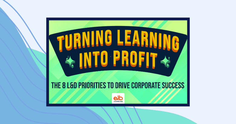 Turning Learning Into Profit: The 8 L&D Priorities To Drive Corporate Success